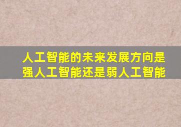 人工智能的未来发展方向是强人工智能还是弱人工智能