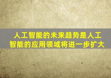 人工智能的未来趋势是人工智能的应用领域将进一步扩大