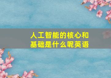 人工智能的核心和基础是什么呢英语