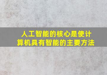 人工智能的核心是使计算机具有智能的主要方法