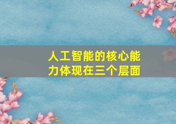 人工智能的核心能力体现在三个层面