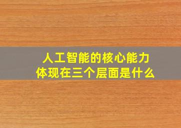 人工智能的核心能力体现在三个层面是什么