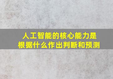 人工智能的核心能力是根据什么作出判断和预测