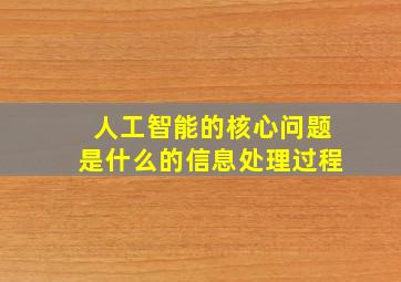 人工智能的核心问题是什么的信息处理过程