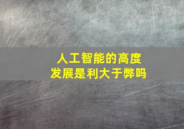 人工智能的高度发展是利大于弊吗