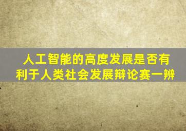 人工智能的高度发展是否有利于人类社会发展辩论赛一辨