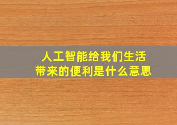 人工智能给我们生活带来的便利是什么意思