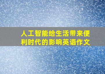 人工智能给生活带来便利时代的影响英语作文