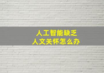 人工智能缺乏人文关怀怎么办