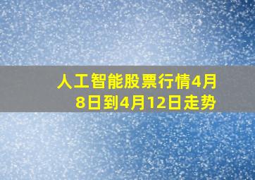 人工智能股票行情4月8日到4月12日走势