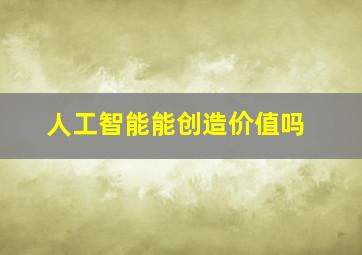 人工智能能创造价值吗