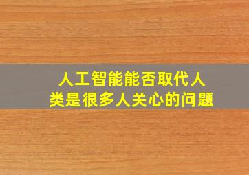 人工智能能否取代人类是很多人关心的问题