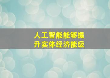 人工智能能够提升实体经济能级