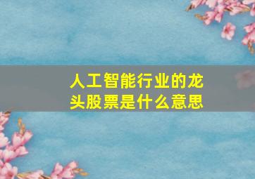 人工智能行业的龙头股票是什么意思