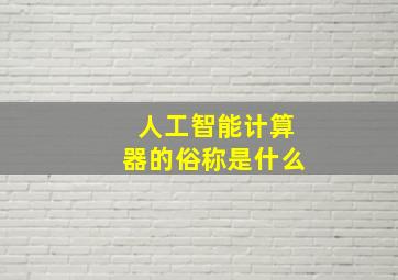 人工智能计算器的俗称是什么