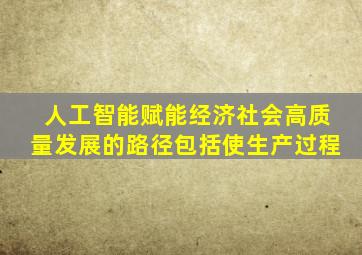 人工智能赋能经济社会高质量发展的路径包括使生产过程