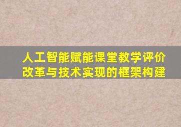 人工智能赋能课堂教学评价改革与技术实现的框架构建