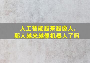 人工智能越来越像人,那人越来越像机器人了吗