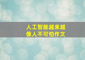 人工智能越来越像人不可怕作文