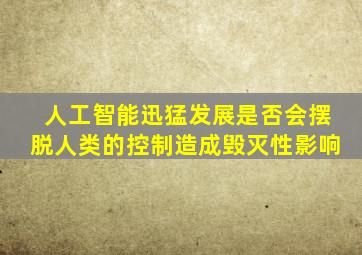 人工智能迅猛发展是否会摆脱人类的控制造成毁灭性影响