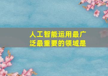 人工智能运用最广泛最重要的领域是