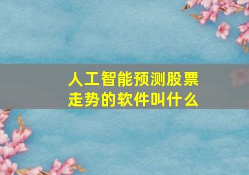 人工智能预测股票走势的软件叫什么