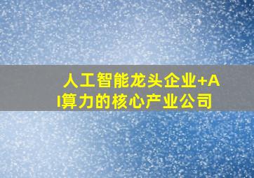 人工智能龙头企业+AI算力的核心产业公司