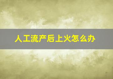 人工流产后上火怎么办