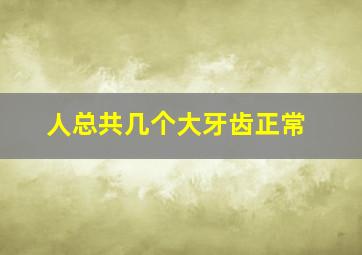 人总共几个大牙齿正常