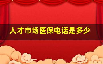 人才市场医保电话是多少