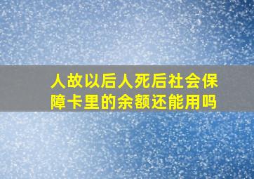 人故以后人死后社会保障卡里的余额还能用吗