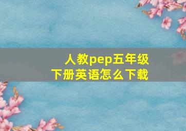 人教pep五年级下册英语怎么下载