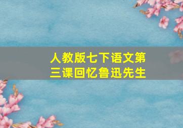 人教版七下语文第三课回忆鲁迅先生