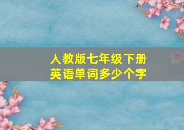 人教版七年级下册英语单词多少个字