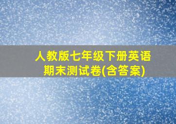 人教版七年级下册英语期末测试卷(含答案)