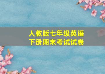 人教版七年级英语下册期末考试试卷