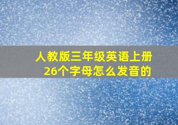 人教版三年级英语上册26个字母怎么发音的