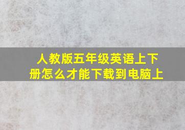 人教版五年级英语上下册怎么才能下载到电脑上