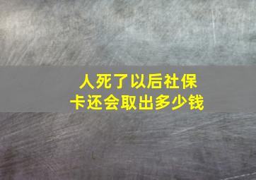 人死了以后社保卡还会取出多少钱