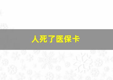 人死了医保卡