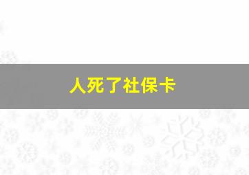 人死了社保卡