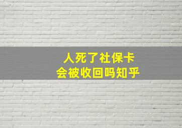 人死了社保卡会被收回吗知乎