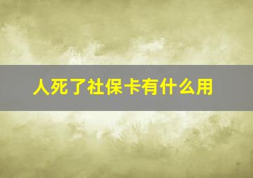 人死了社保卡有什么用