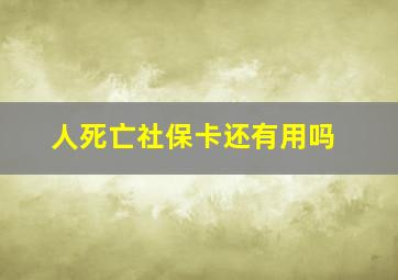 人死亡社保卡还有用吗