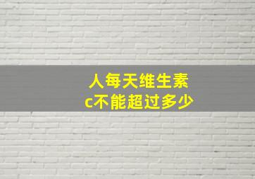 人每天维生素c不能超过多少