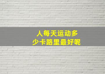 人每天运动多少卡路里最好呢