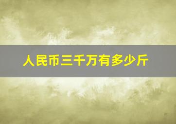 人民币三千万有多少斤