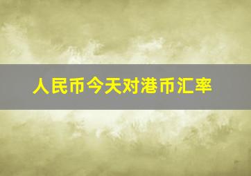 人民币今天对港币汇率