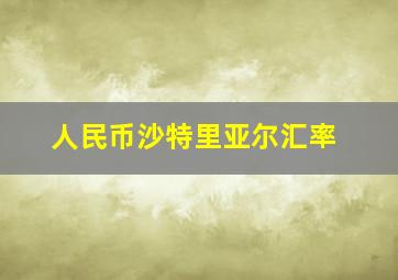 人民币沙特里亚尔汇率