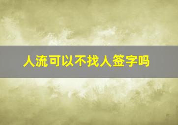 人流可以不找人签字吗